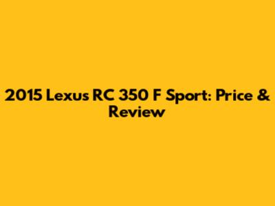 2015 Lexus RC 350 F Sport: Price & Review