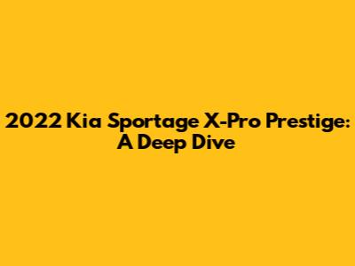 2022 Kia Sportage X-Pro Prestige: A Deep Dive