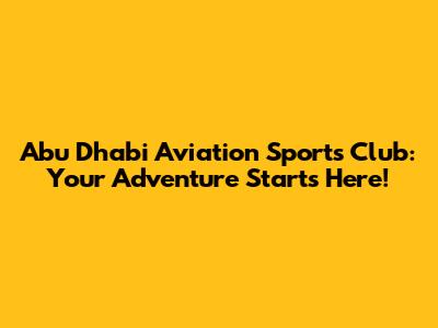Abu Dhabi Aviation Sports Club: Your Adventure Starts Here!