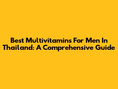 Best Multivitamins For Men In Thailand: A Comprehensive Guide