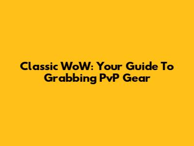 Classic WoW: Your Guide To Grabbing PvP Gear