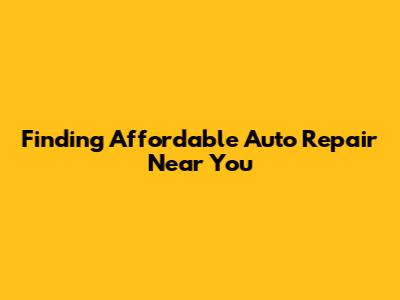 Finding Affordable Auto Repair Near You