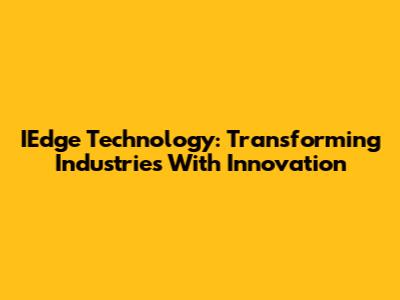 IEdge Technology: Transforming Industries With Innovation