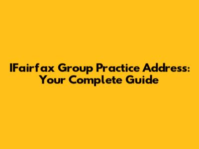 IFairfax Group Practice Address: Your Complete Guide
