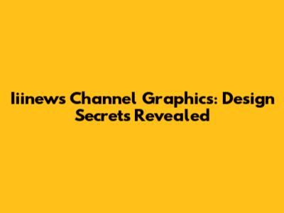 Iiinews Channel Graphics: Design Secrets Revealed