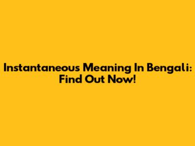 Instantaneous Meaning In Bengali: Find Out Now!