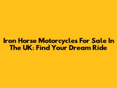 Iron Horse Motorcycles For Sale In The UK: Find Your Dream Ride