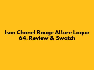 Ison Chanel Rouge Allure Laque 64: Review & Swatch