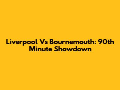 Liverpool Vs Bournemouth: 90th Minute Showdown