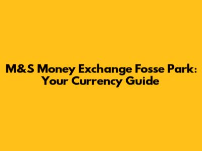 M&S Money Exchange Fosse Park: Your Currency Guide