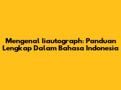 Mengenal Iiautograph: Panduan Lengkap Dalam Bahasa Indonesia