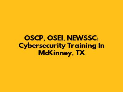 OSCP, OSEI, NEWSSC: Cybersecurity Training In McKinney, TX
