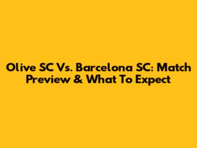 Olive SC Vs. Barcelona SC: Match Preview & What To Expect