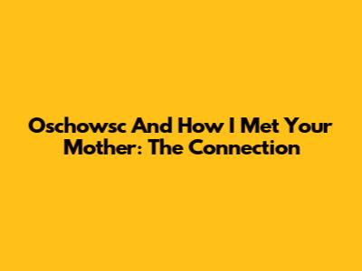 Oschowsc And How I Met Your Mother: The Connection
