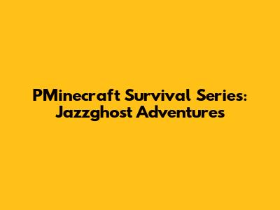 PMinecraft Survival Series: Jazzghost Adventures
