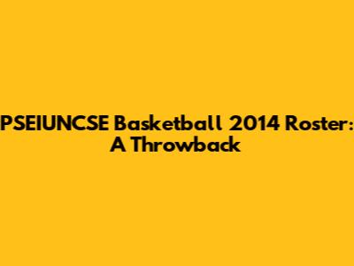 PSEIUNCSE Basketball 2014 Roster: A Throwback