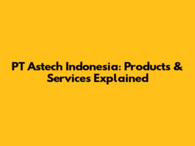PT Astech Indonesia: Products & Services Explained