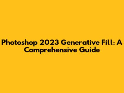 Photoshop 2023 Generative Fill: A Comprehensive Guide