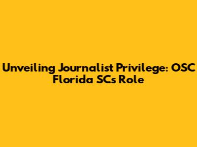 Unveiling Journalist Privilege: OSC Florida SC's Role